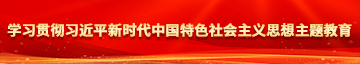 女孩被大鸡巴操视频学习贯彻习近平新时代中国特色社会主义思想主题教育